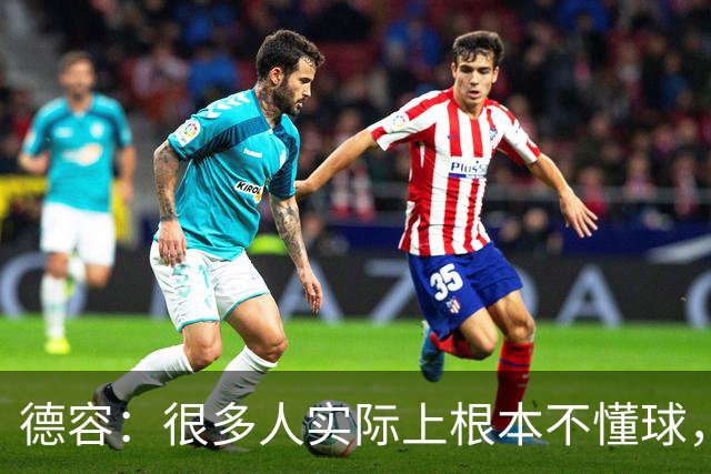 德容：很多人实际上根本不懂球，他们过度批评球员只是为了出名