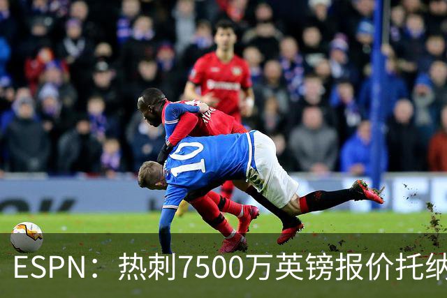 ESPN：热刺7500万英镑报价托纳利被拒，纽卡要价接近1亿